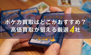 ポケモンカード買取はどこがおすすめ？高価買取が狙える厳選4社と査定額UPのコツ – 買取HACK